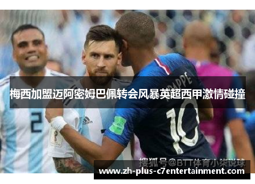 梅西加盟迈阿密姆巴佩转会风暴英超西甲激情碰撞