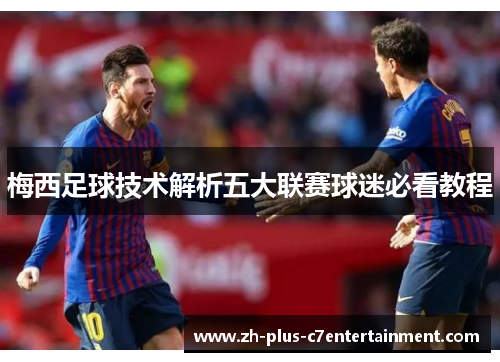 梅西足球技术解析五大联赛球迷必看教程