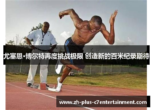 尤塞恩·博尔特再度挑战极限 创造新的百米纪录期待