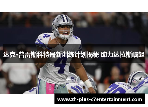 达克·普雷斯科特最新训练计划揭秘 助力达拉斯崛起