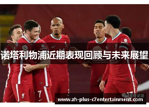 诺塔利物浦近期表现回顾与未来展望