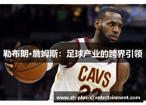 勒布朗·詹姆斯：足球产业的跨界引领