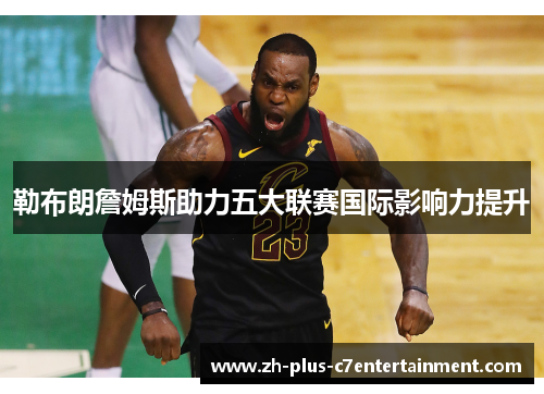 勒布朗詹姆斯助力五大联赛国际影响力提升