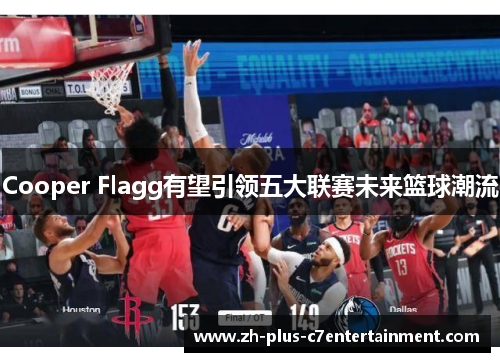 Cooper Flagg有望引领五大联赛未来篮球潮流