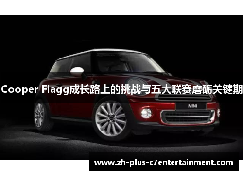 Cooper Flagg成长路上的挑战与五大联赛磨砺关键期