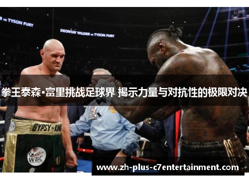 拳王泰森·富里挑战足球界 揭示力量与对抗性的极限对决